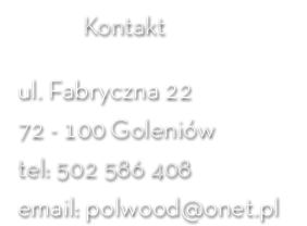 Polwood Paweł Trosko, ul. Fabryczna 22, 72-100 Goleniów, Telefon: 502 586 408, email: polwood@onet.pl